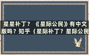 星星补丁？ 《星际公民》有中文版吗？知乎（星际补丁？星际公民有中文手游吗）